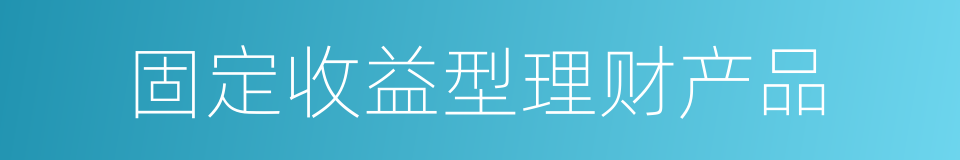 固定收益型理财产品的同义词