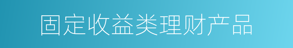 固定收益类理财产品的同义词