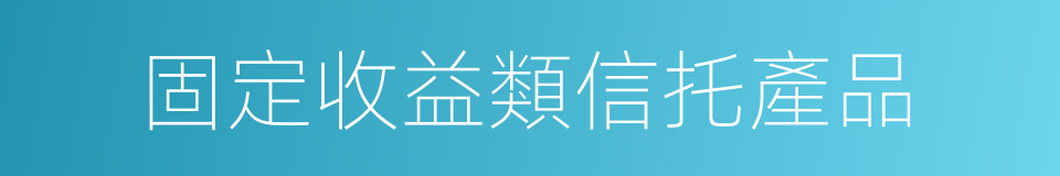 固定收益類信托產品的同義詞