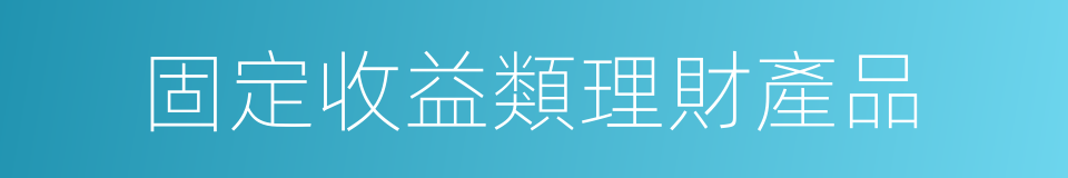 固定收益類理財產品的同義詞