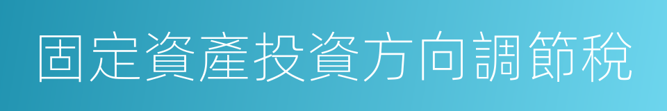 固定資產投資方向調節稅的同義詞