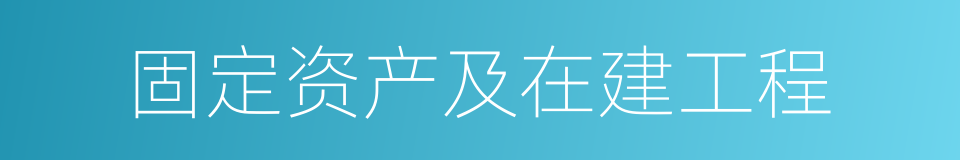 固定资产及在建工程的同义词