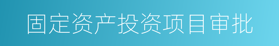 固定资产投资项目审批的同义词