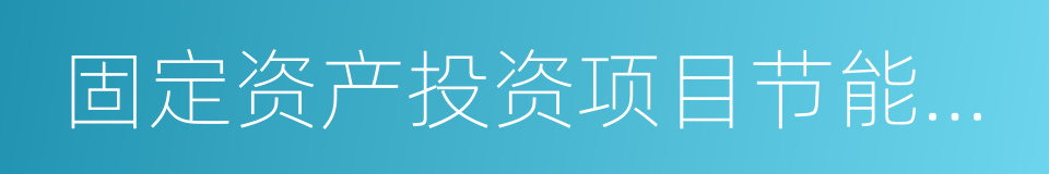 固定资产投资项目节能审查办法的同义词