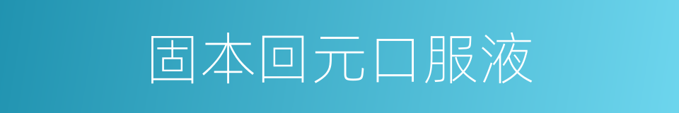 固本回元口服液的同义词