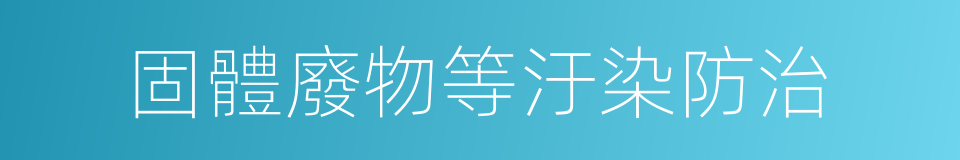 固體廢物等汙染防治的同義詞
