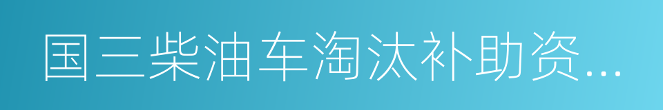 国三柴油车淘汰补助资金申报表的同义词