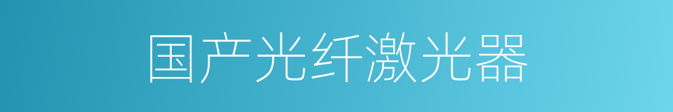 国产光纤激光器的同义词