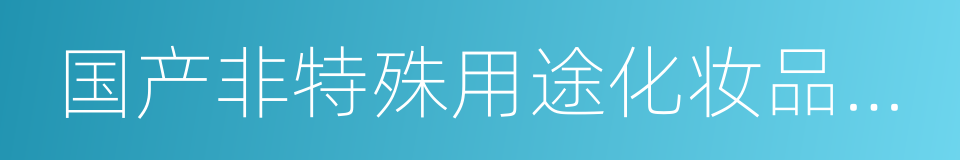 国产非特殊用途化妆品备案检验机构的同义词