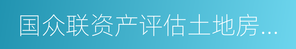 国众联资产评估土地房地产估价有限公司的同义词