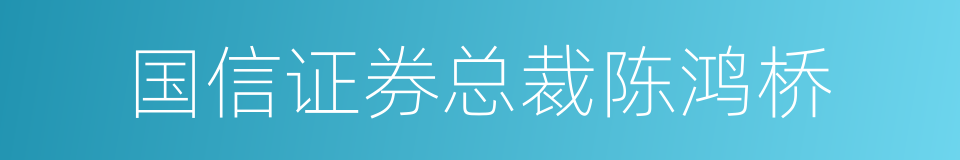 国信证券总裁陈鸿桥的同义词