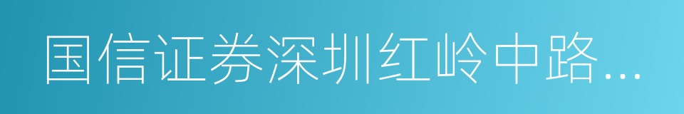 国信证券深圳红岭中路营业部的同义词