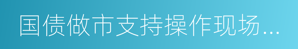 国债做市支持操作现场管理办法的同义词