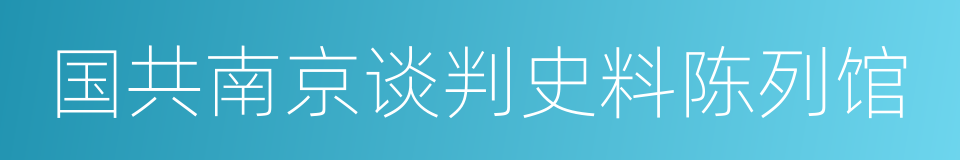 国共南京谈判史料陈列馆的同义词