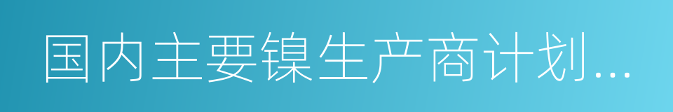 国内主要镍生产商计划本周五举行专题会议的同义词