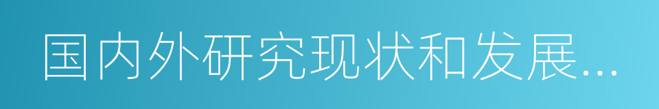 国内外研究现状和发展趋势的同义词