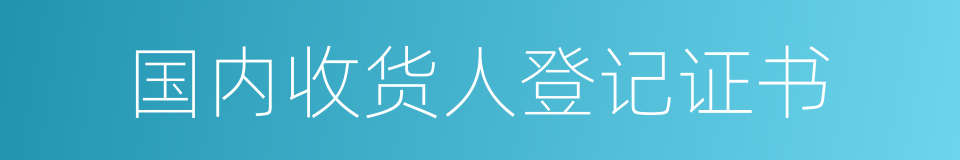 国内收货人登记证书的同义词