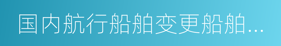 国内航行船舶变更船舶检验机构管理规定的同义词