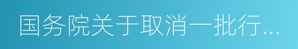 国务院关于取消一批行政许可事项的决定的同义词