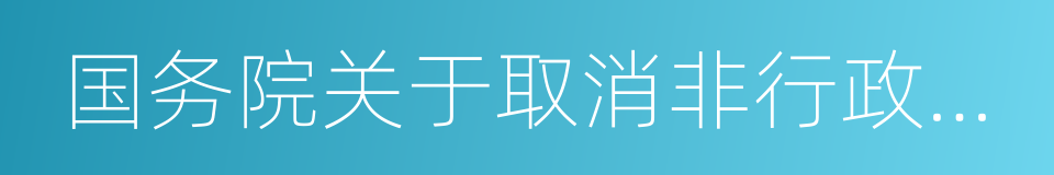 国务院关于取消非行政许可审批事项的决定的同义词