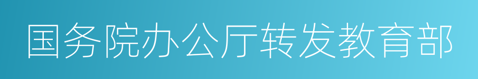 国务院办公厅转发教育部的同义词