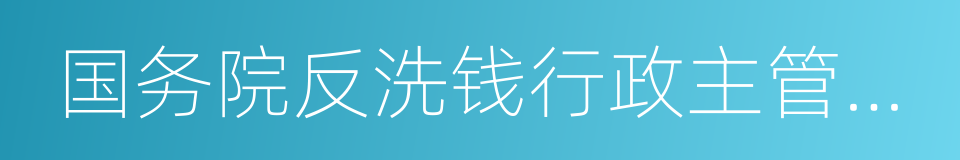 国务院反洗钱行政主管部门的同义词