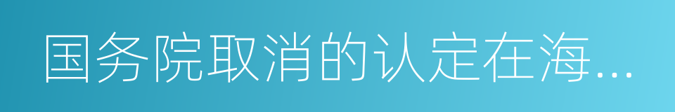 国务院取消的认定在海口复活的同义词