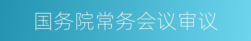 国务院常务会议审议的同义词