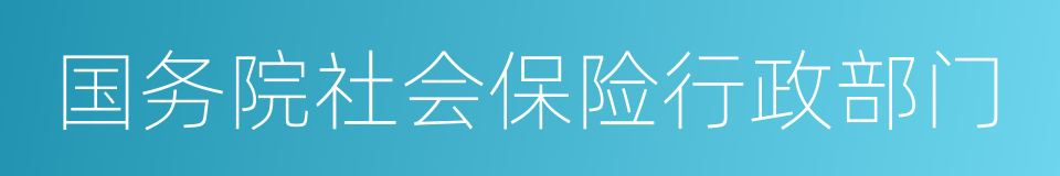 国务院社会保险行政部门的同义词