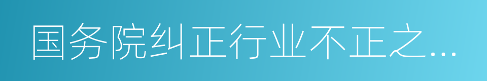 国务院纠正行业不正之风办公室的同义词