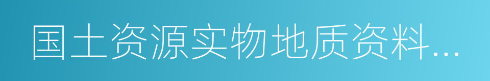 国土资源实物地质资料中心的同义词