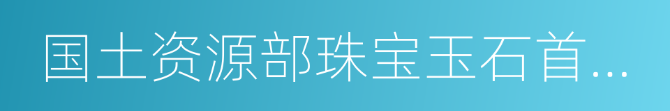 国土资源部珠宝玉石首饰管理中心的同义词