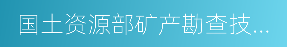 国土资源部矿产勘查技术指导中心的同义词