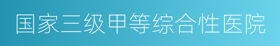 国家三级甲等综合性医院的同义词