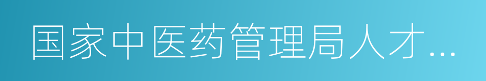 国家中医药管理局人才交流中心的同义词