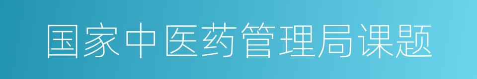 国家中医药管理局课题的同义词