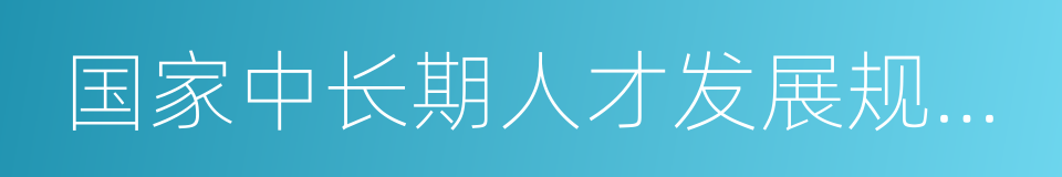 国家中长期人才发展规划纲要的同义词