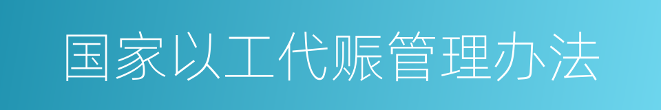 国家以工代赈管理办法的同义词
