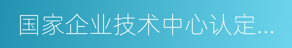 国家企业技术中心认定管理办法的同义词