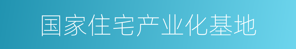 国家住宅产业化基地的同义词