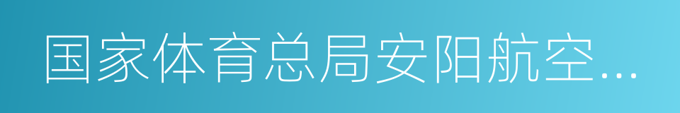 国家体育总局安阳航空运动学校的同义词