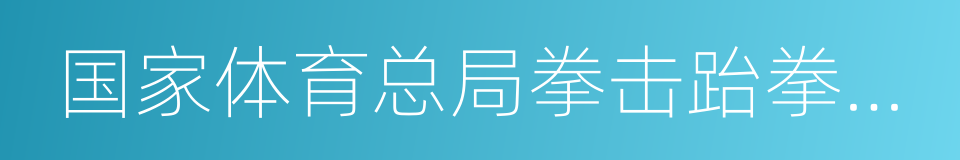 国家体育总局拳击跆拳道运动管理中心的同义词