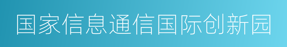 国家信息通信国际创新园的意思