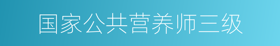 国家公共营养师三级的同义词