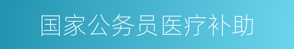 国家公务员医疗补助的同义词