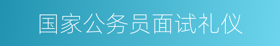 国家公务员面试礼仪的同义词