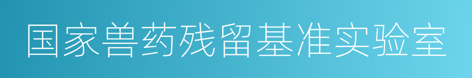 国家兽药残留基准实验室的同义词