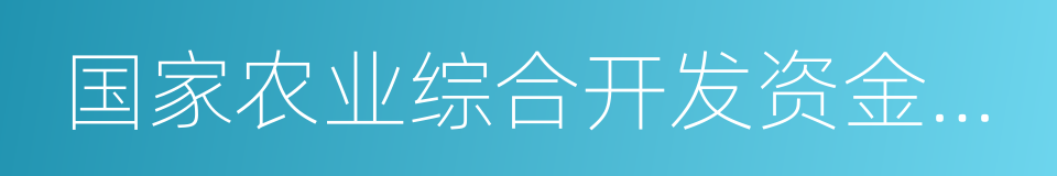 国家农业综合开发资金和项目管理办法的同义词