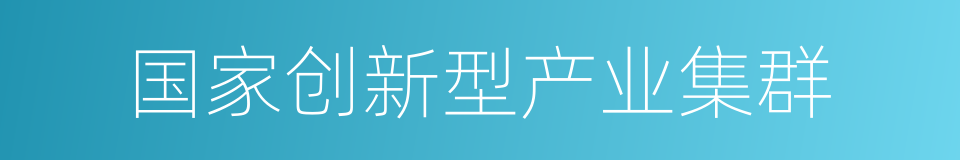 国家创新型产业集群的同义词