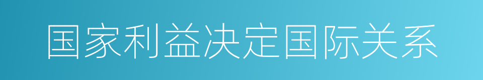 国家利益决定国际关系的同义词